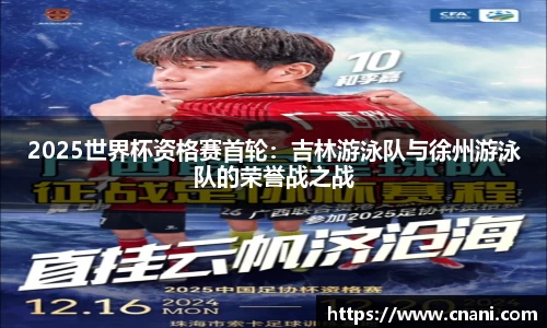 2025世界杯资格赛首轮:吉林游泳队与徐州游泳队的荣誉战之战